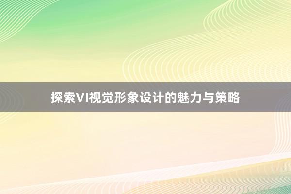 探索VI视觉形象设计的魅力与策略